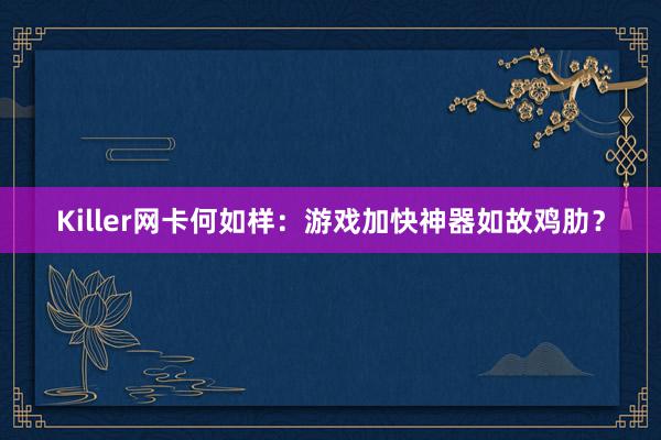 Killer网卡何如样：游戏加快神器如故鸡肋？